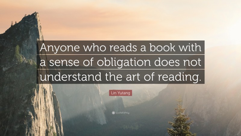 Lin Yutang Quote: “Anyone who reads a book with a sense of obligation does not understand the art of reading.”