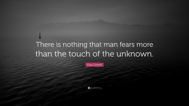 Elias Canetti Quote: “There is nothing that man fears more than the touch of the unknown.”