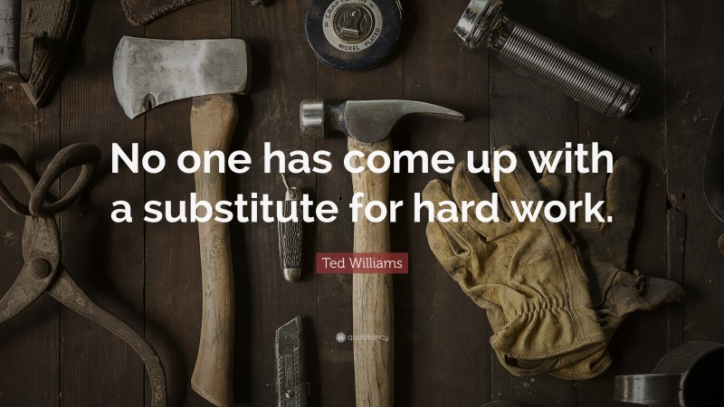 Ted Williams Quote: “No one has come up with a substitute for hard work.”