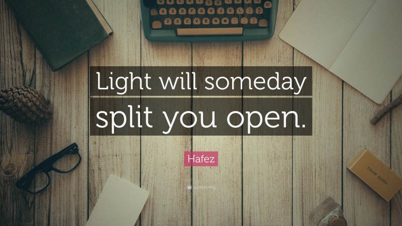 Hafez Quote: “Light will someday split you open.”