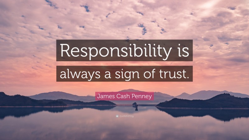 James Cash Penney Quote: “Responsibility is always a sign of trust.”