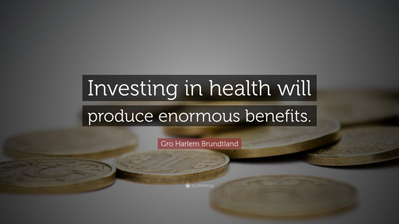 Gro Harlem Brundtland Quote: “Investing in health will produce enormous benefits.”