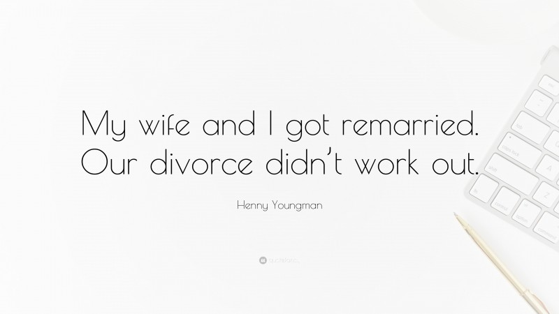 Henny Youngman Quote: “My wife and I got remarried. Our divorce didn’t work out.”