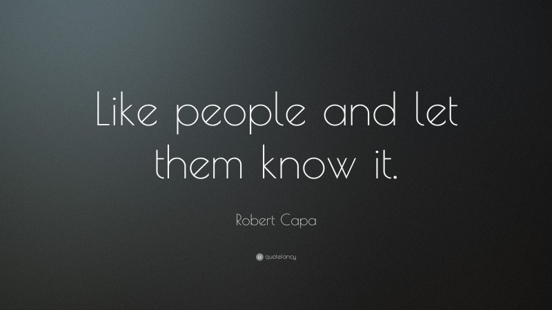 Robert Capa Quote: “Like people and let them know it.”