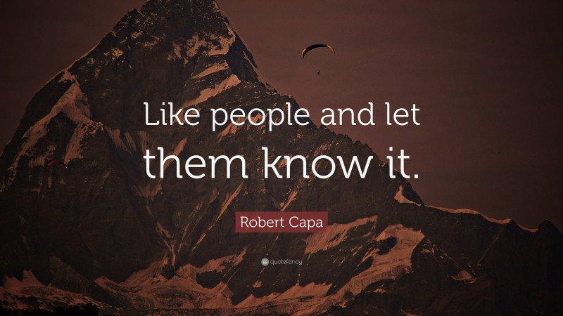 Robert Capa Quote: “Like people and let them know it.”