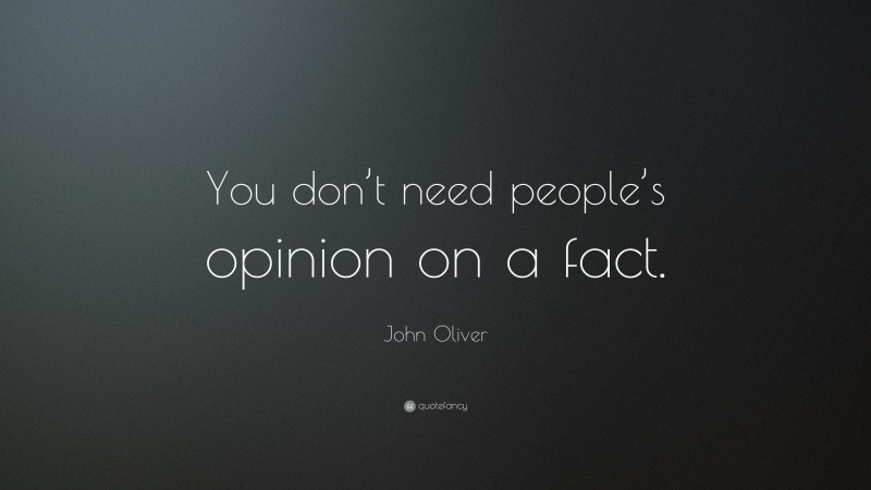 John Oliver Quote: “You don’t need people’s opinion on a fact.”