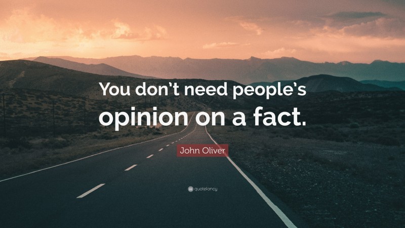 John Oliver Quote: “You don’t need people’s opinion on a fact.”