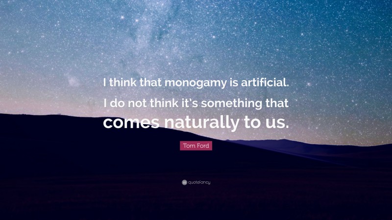 Tom Ford Quote: “I think that monogamy is artificial. I do not think it’s something that comes naturally to us.”