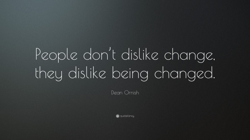 Dean Ornish Quote: “People don’t dislike change, they dislike being changed.”
