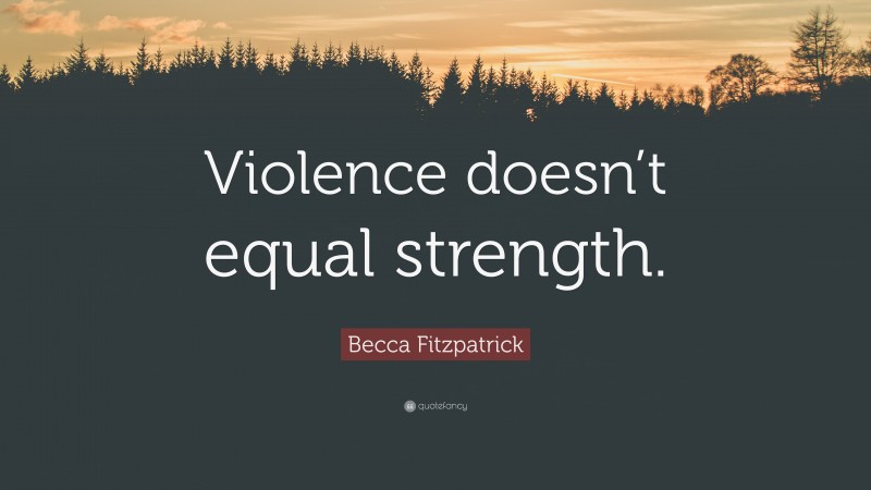 Becca Fitzpatrick Quote: “Violence doesn’t equal strength.”