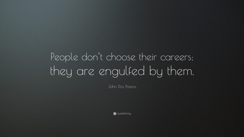 John Dos Passos Quote: “People don’t choose their careers; they are engulfed by them.”