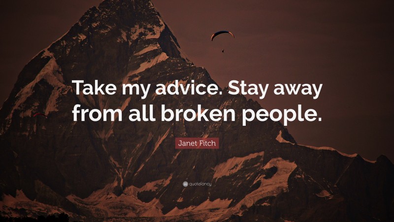 Janet Fitch Quote: “Take my advice. Stay away from all broken people.”