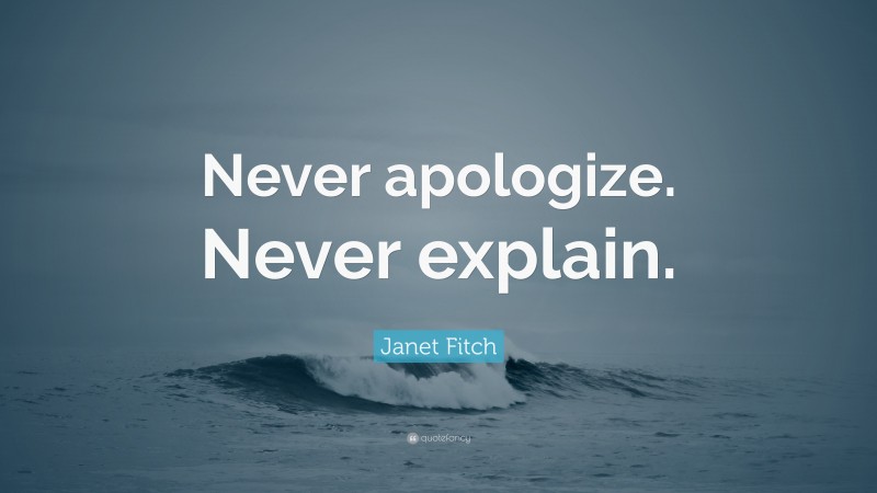 Janet Fitch Quote: “Never apologize. Never explain.”