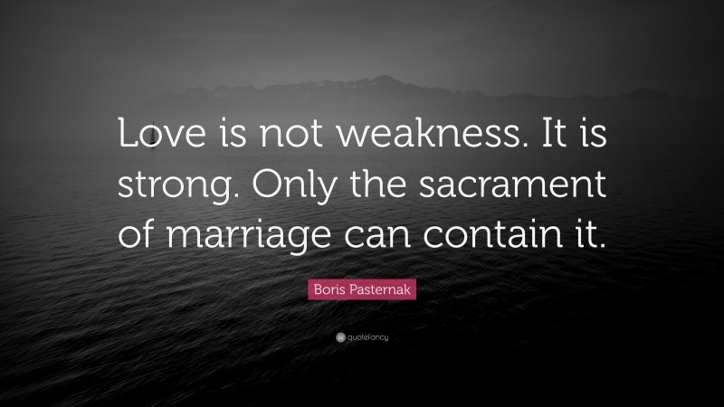 Boris Pasternak Quote: “Love is not weakness. It is strong. Only the sacrament of marriage can contain it.”