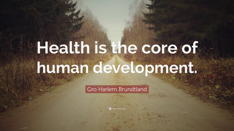 Gro Harlem Brundtland Quote: “Health is the core of human development.”