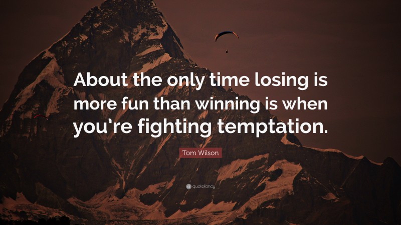 Tom Wilson Quote: “About the only time losing is more fun than winning is when you’re fighting temptation.”