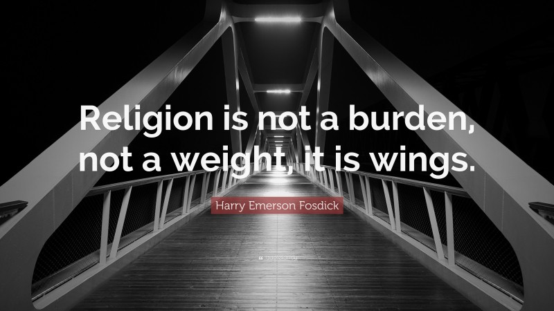 Harry Emerson Fosdick Quote: “Religion is not a burden, not a weight, it is wings.”