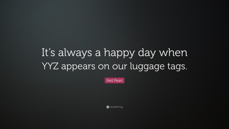 Neil Peart Quote: “It’s always a happy day when YYZ appears on our luggage tags.”