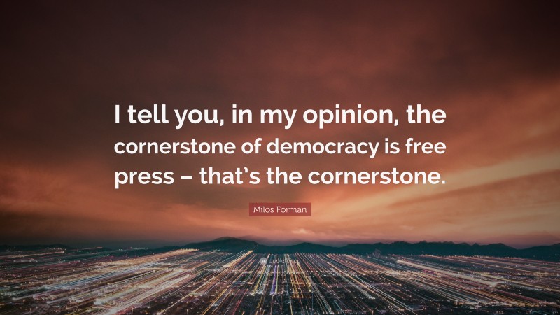 Milos Forman Quote: “I tell you, in my opinion, the cornerstone of democracy is free press – that’s the cornerstone.”