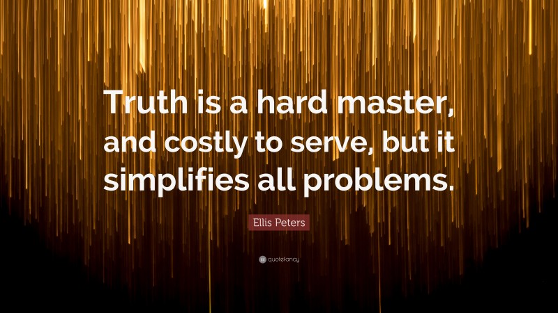 Ellis Peters Quote: “Truth is a hard master, and costly to serve, but it simplifies all problems.”