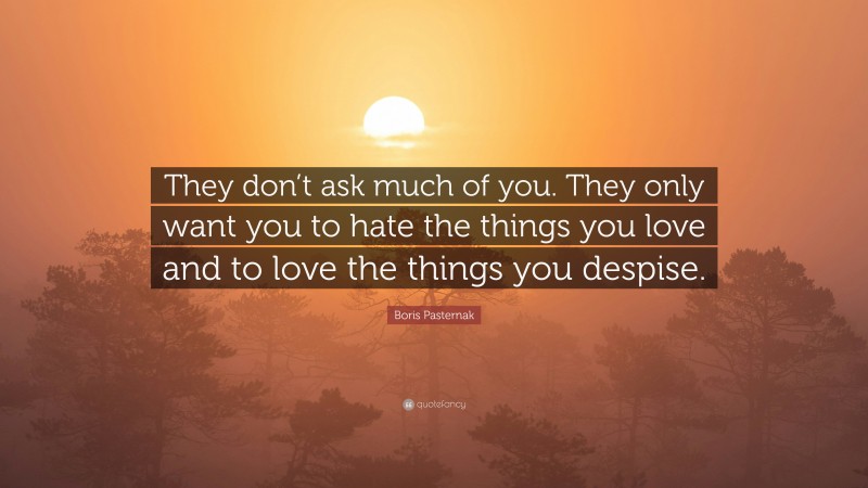 Boris Pasternak Quote: “They don’t ask much of you. They only want you to hate the things you love and to love the things you despise.”