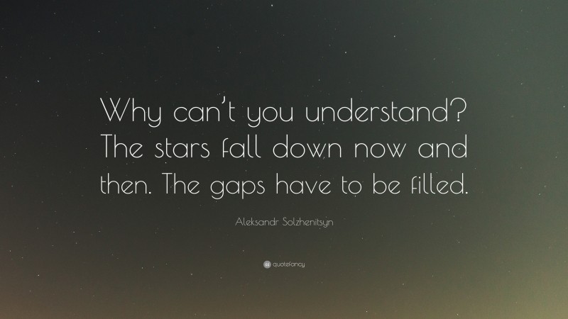 Aleksandr Solzhenitsyn Quote: “Why can’t you understand? The stars fall down now and then. The gaps have to be filled.”