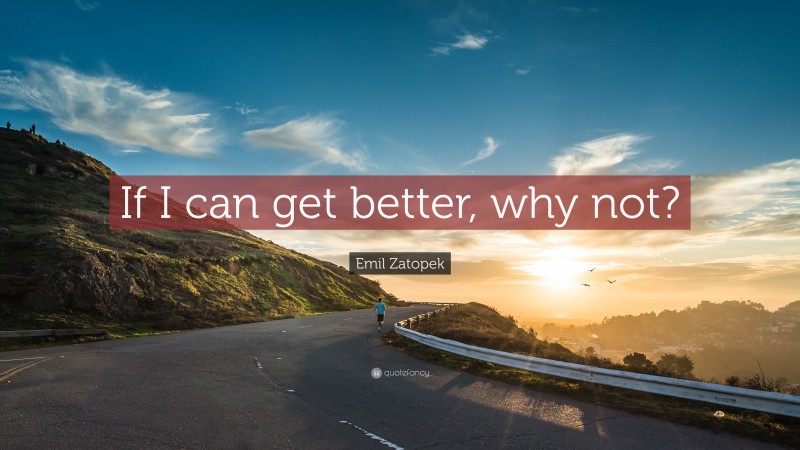 Emil Zatopek Quote: “If I can get better, why not?”