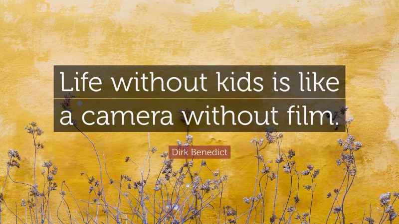 Dirk Benedict Quote: “Life without kids is like a camera without film.”