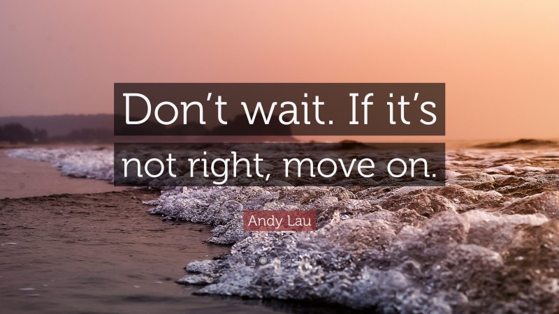 Andy Lau Quote: “Don’t wait. If it’s not right, move on.”