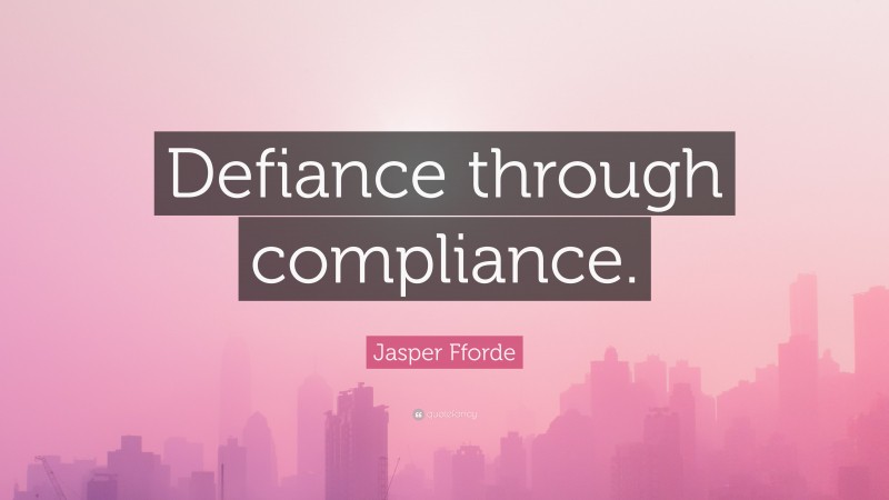 Jasper Fforde Quote: “Defiance through compliance.”