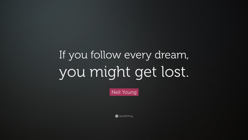 Neil Young Quote: “If you follow every dream, you might get lost.”