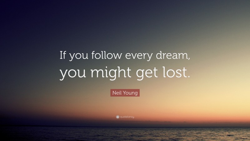 Neil Young Quote: “If you follow every dream, you might get lost.”