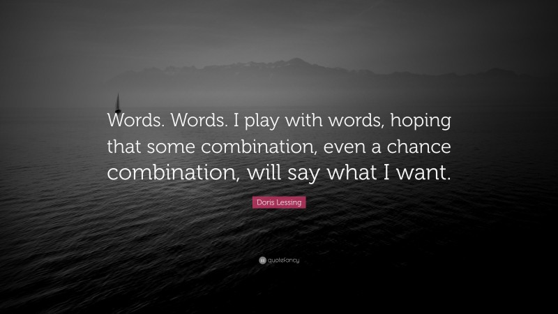 Doris Lessing Quote: “Words. Words. I play with words, hoping that some combination, even a chance combination, will say what I want.”