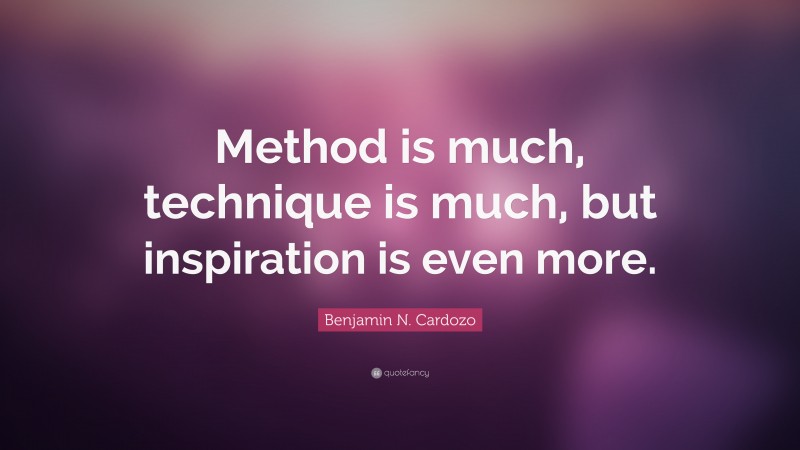 Benjamin N. Cardozo Quote: “Method is much, technique is much, but inspiration is even more.”