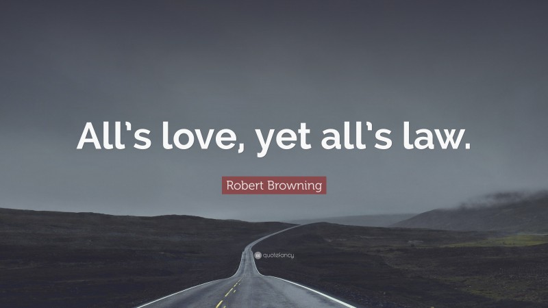 Robert Browning Quote: “All’s love, yet all’s law.”