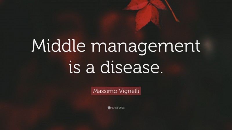 Massimo Vignelli Quote: “Middle management is a disease.”