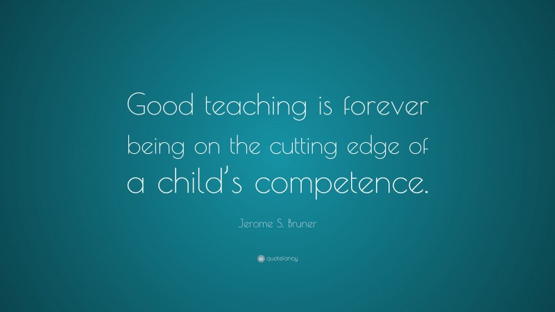 Jerome S. Bruner Quote: “Good teaching is forever being on the cutting ...