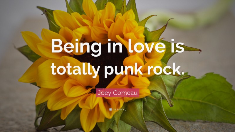 Joey Comeau Quote: “Being in love is totally punk rock.”