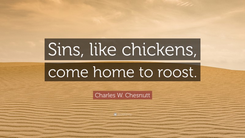 Charles W. Chesnutt Quote: “Sins, like chickens, come home to roost.”