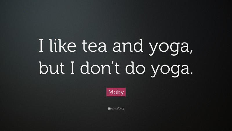 Moby Quote: “I like tea and yoga, but I don’t do yoga.”