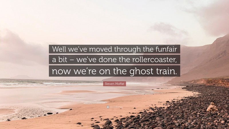 Steven Moffat Quote: “Well we’ve moved through the funfair a bit – we’ve done the rollercoaster, now we’re on the ghost train.”