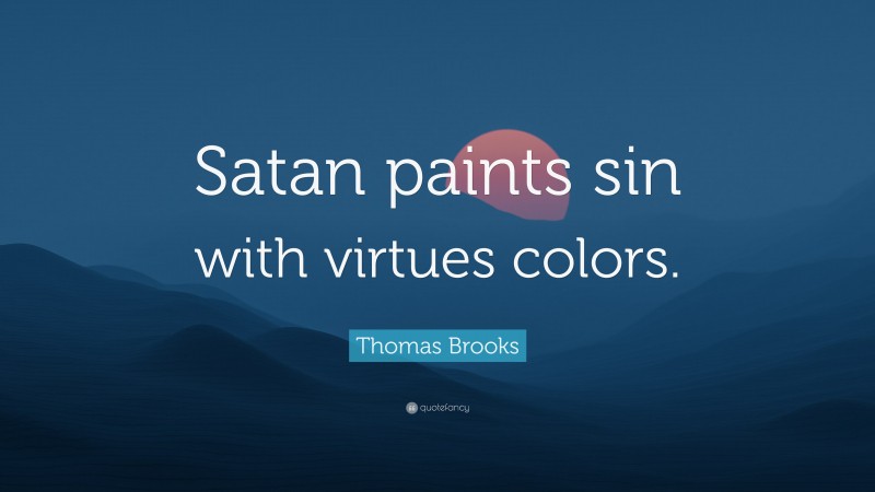 Thomas Brooks Quote: “Satan paints sin with virtues colors.”