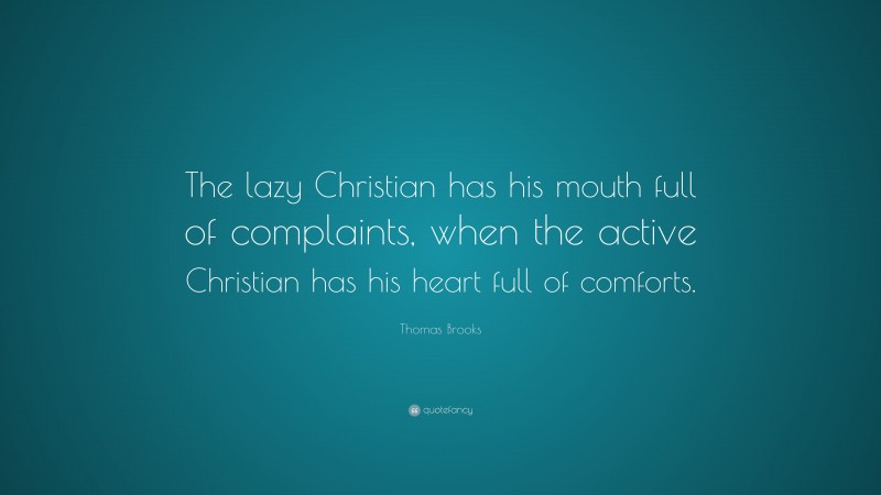 Thomas Brooks Quote: “The lazy Christian has his mouth full of complaints, when the active Christian has his heart full of comforts.”