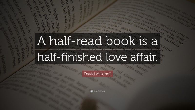 David Mitchell Quote: “A half-read book is a half-finished love affair.”