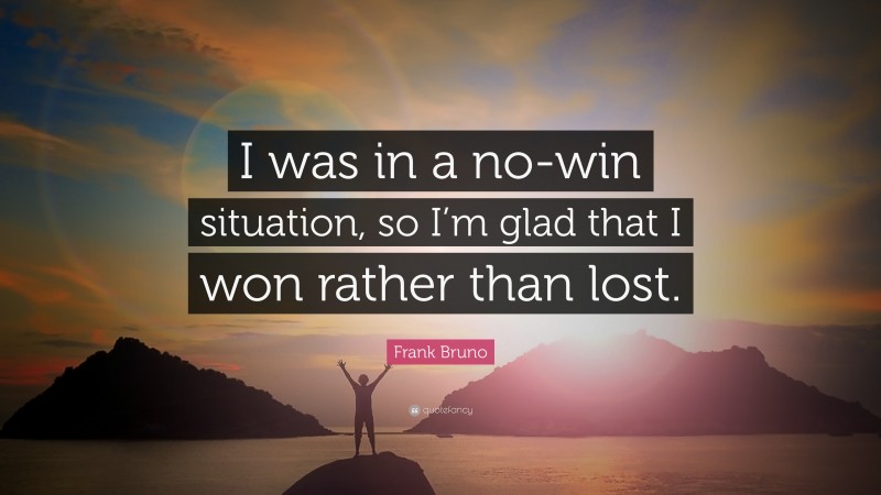 Frank Bruno Quote: “I was in a no-win situation, so I’m glad that I won rather than lost.”