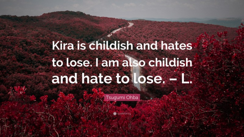 Tsugumi Ohba Quote: “Kira is childish and hates to lose. I am also childish and hate to lose. – L.”