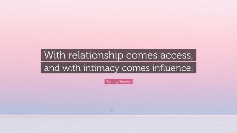 Tommy Tenney Quote: “With relationship comes access, and with intimacy comes influence.”