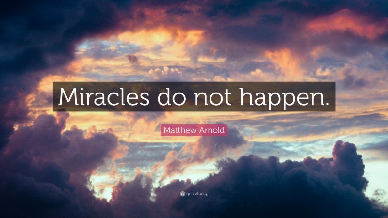 Matthew Arnold Quote: “Miracles do not happen.”