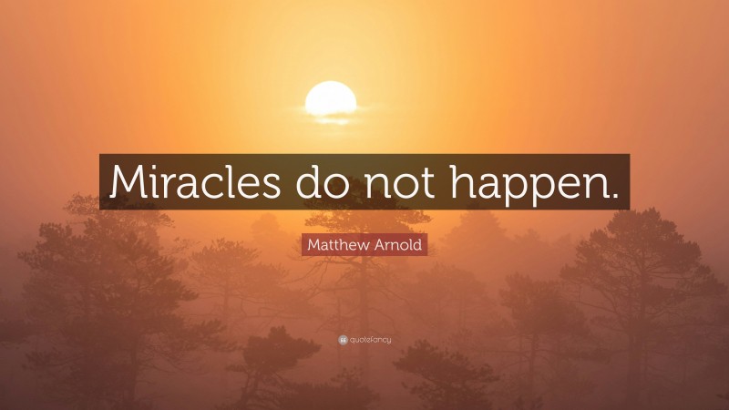 Matthew Arnold Quote: “Miracles do not happen.”