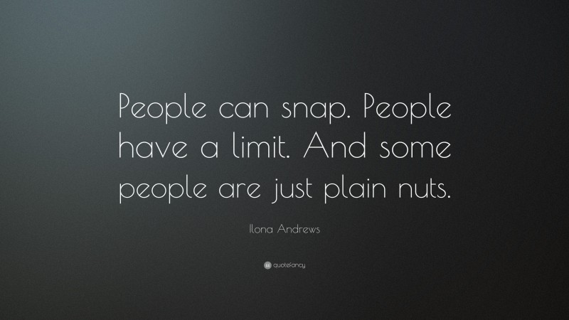 Ilona Andrews Quote: “People can snap. People have a limit. And some people are just plain nuts.”